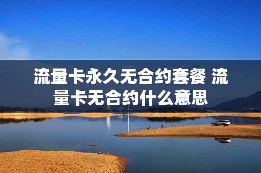 流量卡永久无合约套餐 流量卡无合约什么意思