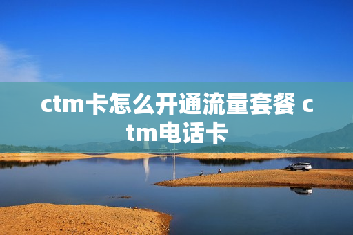 ctm卡怎么开通流量套餐 ctm电话卡