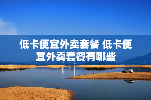低卡便宜外卖套餐 低卡便宜外卖套餐有哪些