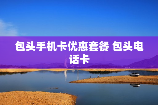 包头手机卡优惠套餐 包头电话卡
