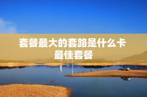 套餐最大的套路是什么卡 最佳套餐