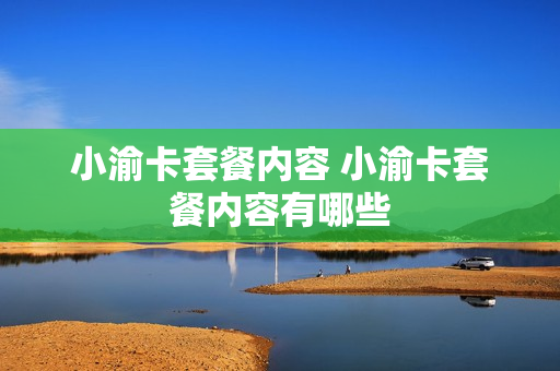 小渝卡套餐内容 小渝卡套餐内容有哪些