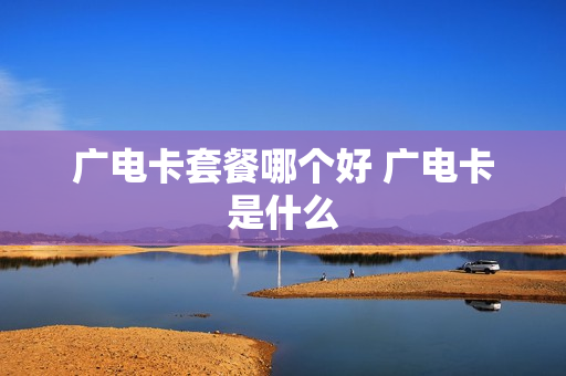 广电卡套餐哪个好 广电卡是什么