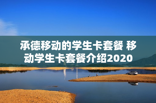 承德移动的学生卡套餐 移动学生卡套餐介绍2020
