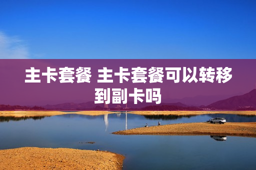 主卡套餐 主卡套餐可以转移到副卡吗