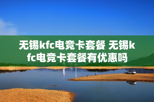 无锡kfc电竞卡套餐 无锡kfc电竞卡套餐有优惠吗
