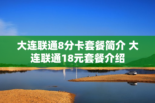 大连联通8分卡套餐简介 大连联通18元套餐介绍