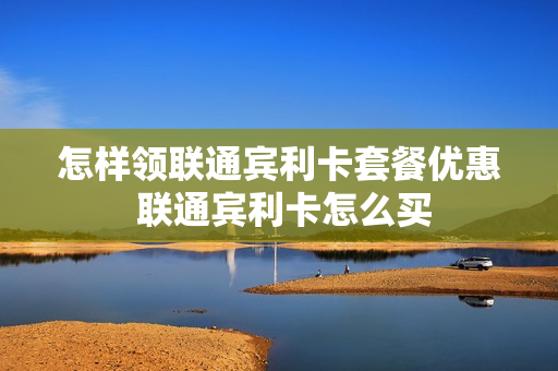 怎样领联通宾利卡套餐优惠 联通宾利卡怎么买