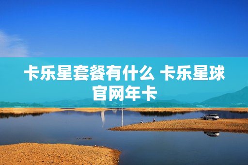 卡乐星套餐有什么 卡乐星球官网年卡