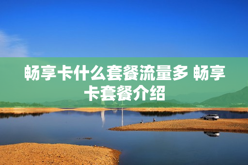 畅享卡什么套餐流量多 畅享卡套餐介绍