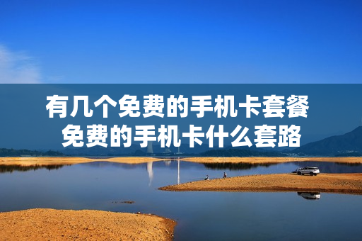 有几个免费的手机卡套餐 免费的手机卡什么套路
