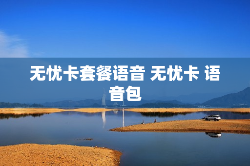 无忧卡套餐语音 无忧卡 语音包