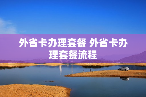 外省卡办理套餐 外省卡办理套餐流程