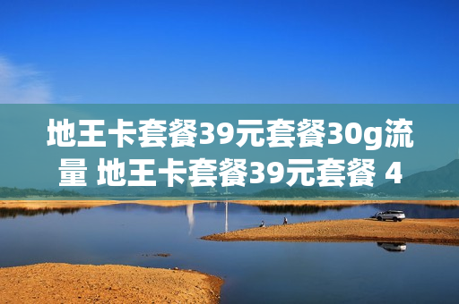 地王卡套餐39元套餐30g流量 地王卡套餐39元套餐 40g流量