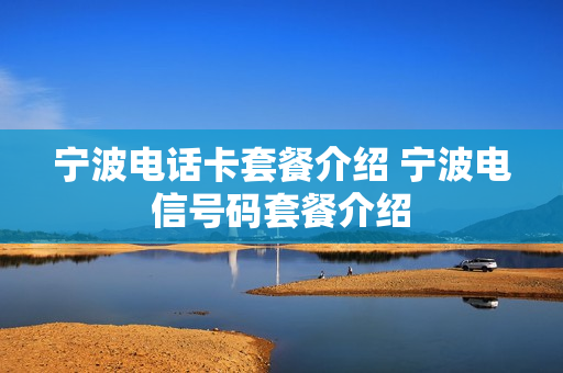 宁波电话卡套餐介绍 宁波电信号码套餐介绍
