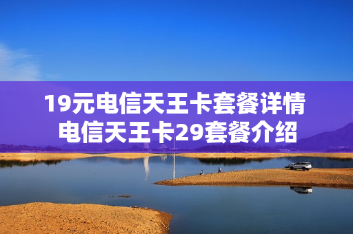 19元电信天王卡套餐详情 电信天王卡29套餐介绍