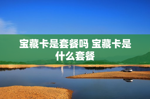 宝藏卡是套餐吗 宝藏卡是什么套餐