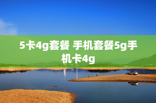 5卡4g套餐 手机套餐5g手机卡4g