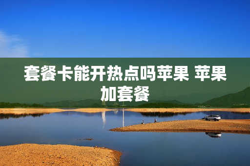 套餐卡能开热点吗苹果 苹果加套餐