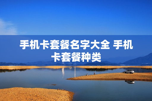 手机卡套餐名字大全 手机卡套餐种类