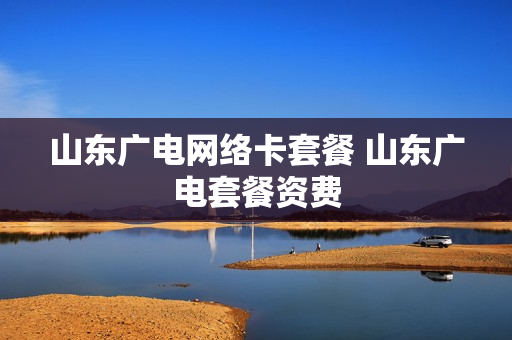 山东广电网络卡套餐 山东广电套餐资费