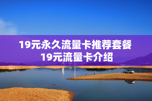 19元永久流量卡推荐套餐 19元流量卡介绍