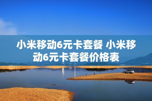 小米移动6元卡套餐 小米移动6元卡套餐价格表