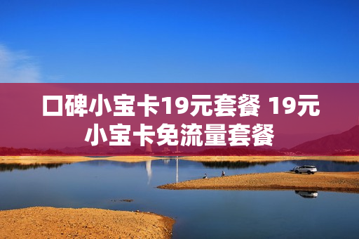 口碑小宝卡19元套餐 19元小宝卡免流量套餐