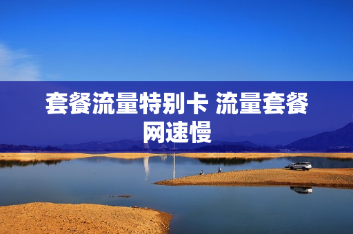套餐流量特别卡 流量套餐网速慢