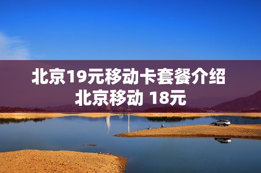 北京19元移动卡套餐介绍 北京移动 18元