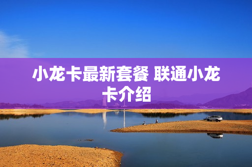 小龙卡最新套餐 联通小龙卡介绍