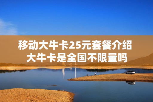 移动大牛卡25元套餐介绍 大牛卡是全国不限量吗