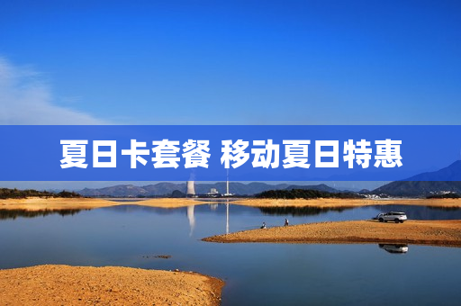夏日卡套餐 移动夏日特惠