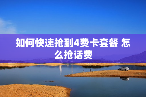 如何快速抢到4费卡套餐 怎么抢话费