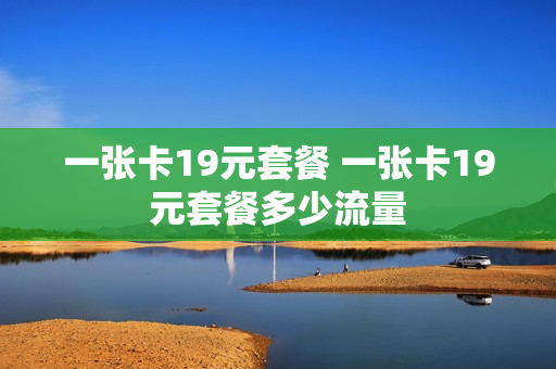 一张卡19元套餐 一张卡19元套餐多少流量