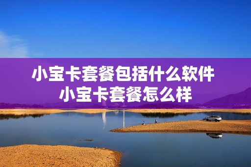 小宝卡套餐包括什么软件 小宝卡套餐怎么样