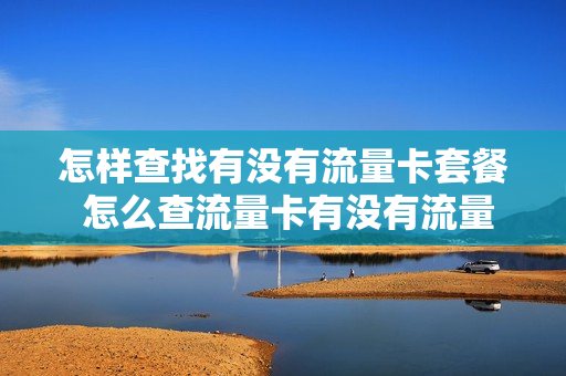 怎样查找有没有流量卡套餐 怎么查流量卡有没有流量