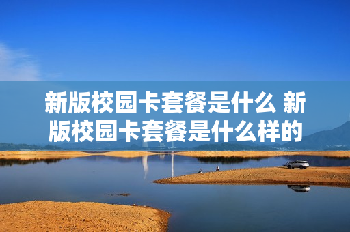 新版校园卡套餐是什么 新版校园卡套餐是什么样的