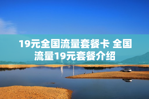 19元全国流量套餐卡 全国流量19元套餐介绍