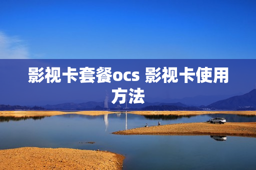 影视卡套餐ocs 影视卡使用方法