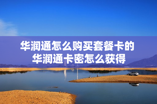 华润通怎么购买套餐卡的 华润通卡密怎么获得