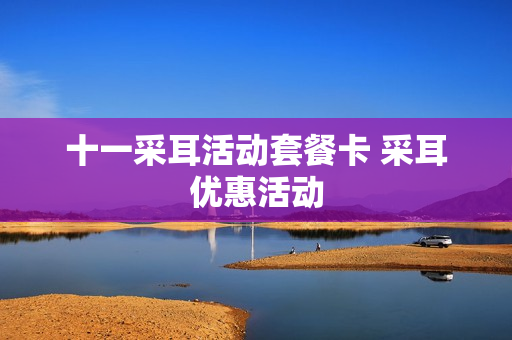 十一采耳活动套餐卡 采耳优惠活动