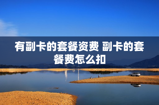 有副卡的套餐资费 副卡的套餐费怎么扣