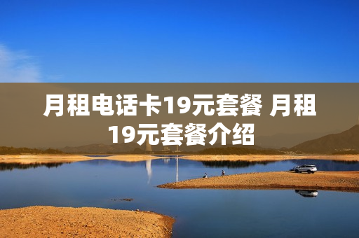 月租电话卡19元套餐 月租19元套餐介绍