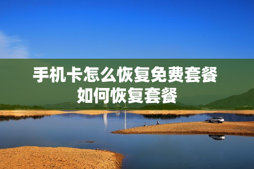 手机卡怎么恢复免费套餐 如何恢复套餐