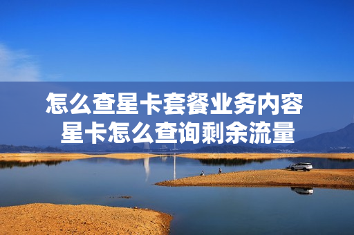 怎么查星卡套餐业务内容 星卡怎么查询剩余流量