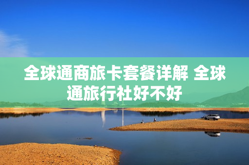 全球通商旅卡套餐详解 全球通旅行社好不好