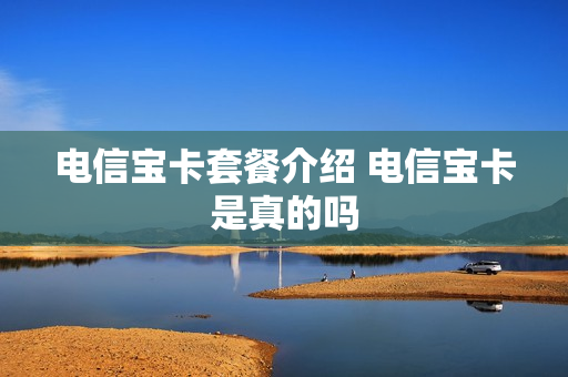 电信宝卡套餐介绍 电信宝卡是真的吗