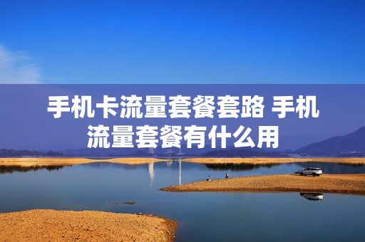 手机卡流量套餐套路 手机流量套餐有什么用