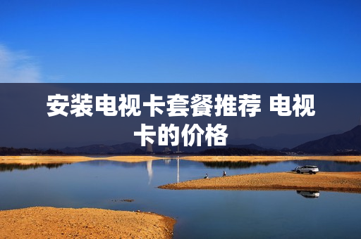 安装电视卡套餐推荐 电视卡的价格